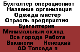 Бухгалтер-операционист › Название организации ­ Одежда мастер › Отрасль предприятия ­ Бухгалтерия › Минимальный оклад ­ 1 - Все города Работа » Вакансии   . Ненецкий АО,Топседа п.